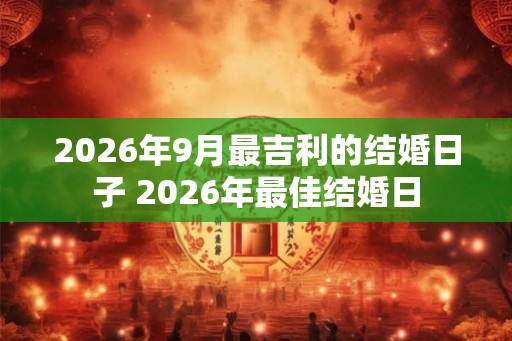 2026年9月最吉利的结婚日子 2026年最佳结婚日