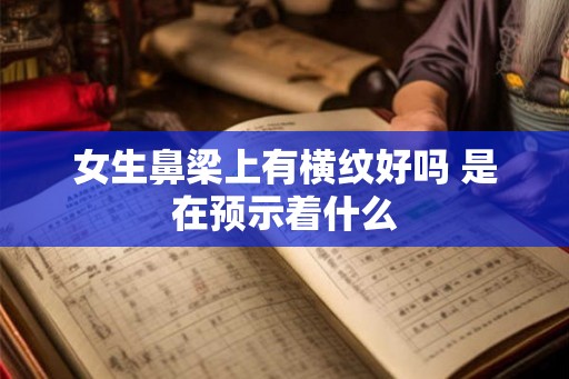 女生鼻梁上有横纹好吗 是在预示着什么