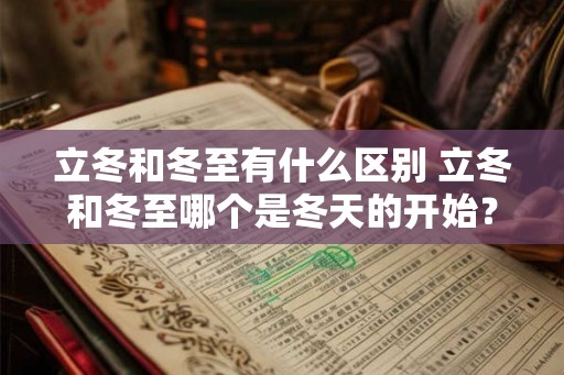 立冬和冬至有什么区别 立冬和冬至哪个是冬天的开始？