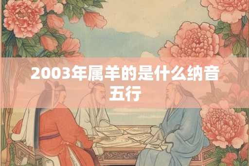 2003年属羊的是什么纳音五行