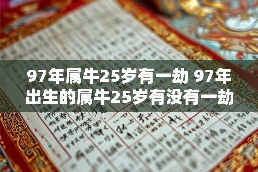 97年属牛25岁有一劫 97年出生的属牛25岁有没有一劫