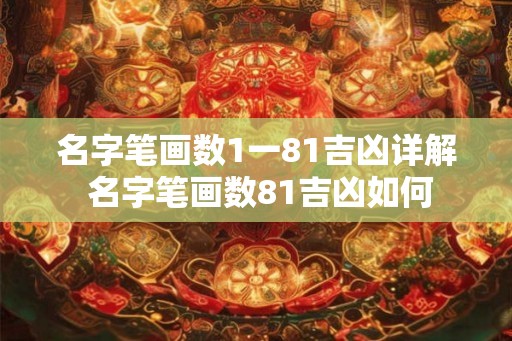 名字笔画数1一81吉凶详解 名字笔画数81吉凶如何