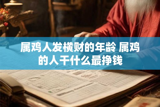 属鸡人发横财的年龄 属鸡的人干什么最挣钱