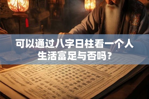 可以通过八字日柱看一个人生活富足与否吗？