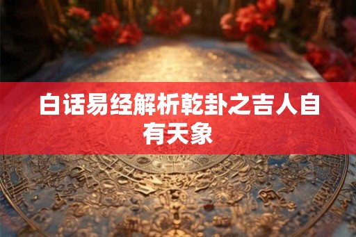 白话易经解析乾卦之吉人自有天象