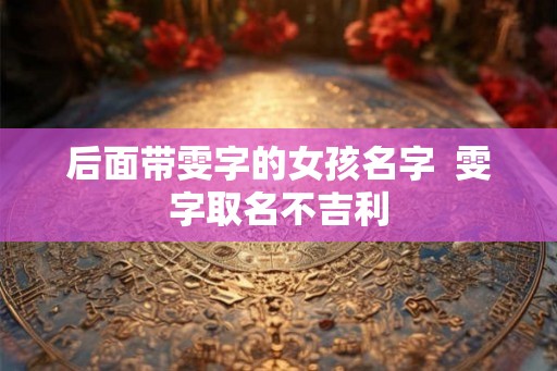 后面带雯字的女孩名字  雯字取名不吉利