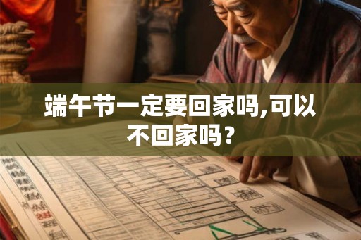 端午节一定要回家吗,可以不回家吗？