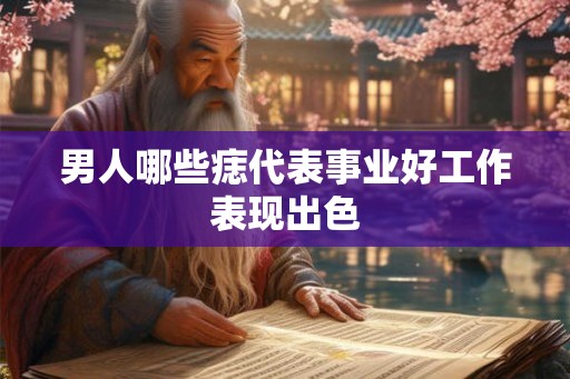 男人哪些痣代表事业好工作表现出色
