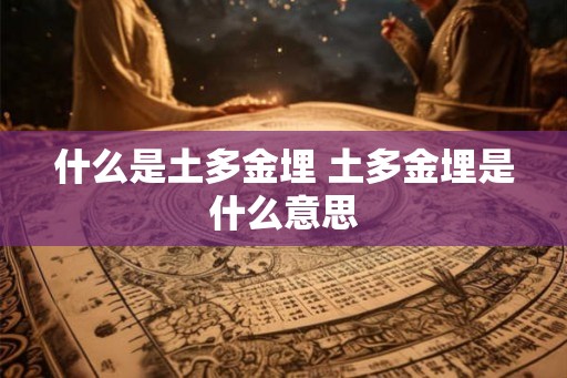 什么是土多金埋 土多金埋是什么意思