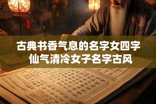 古典书香气息的名字女四字  仙气清冷女子名字古风