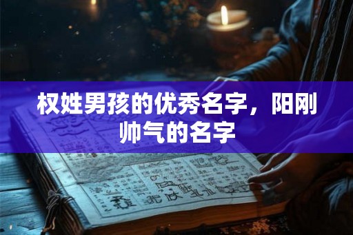 权姓男孩的优秀名字，阳刚帅气的名字