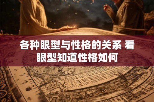 各种眼型与性格的关系 看眼型知道性格如何