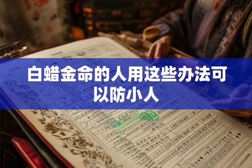 白蜡金命的人用这些办法可以防小人