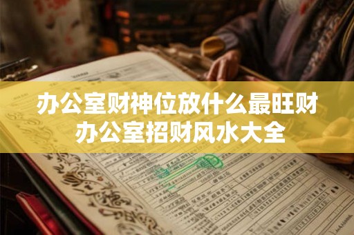 办公室财神位放什么最旺财 办公室招财风水大全