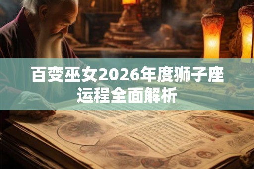 百变巫女2026年度狮子座运程全面解析
