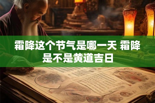 霜降这个节气是哪一天 霜降是不是黄道吉日