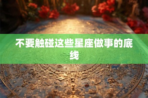 不要触碰这些星座做事的底线