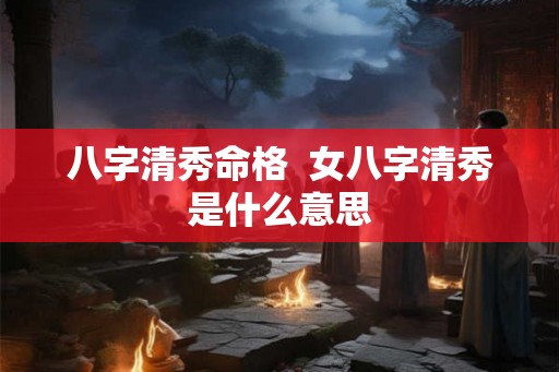 八字清秀命格  女八字清秀是什么意思