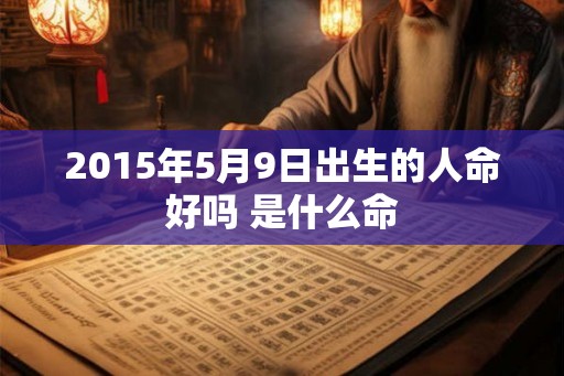2015年5月9日出生的人命好吗 是什么命