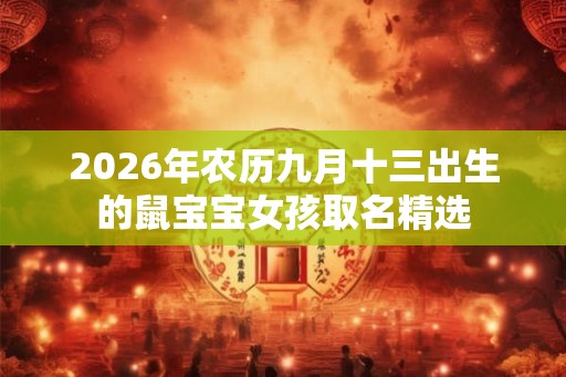 2026年农历九月十三出生的鼠宝宝女孩取名精选
