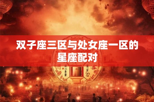 双子座三区与处女座一区的星座配对