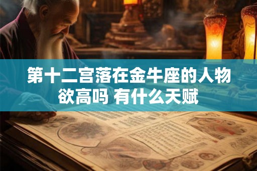 第十二宫落在金牛座的人物欲高吗 有什么天赋