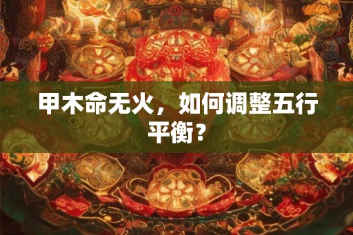 甲木命无火，如何调整五行平衡？