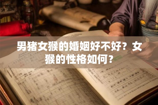 男猪女猴的婚姻好不好？女猴的性格如何？