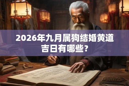 2026年九月属狗结婚黄道吉日有哪些？