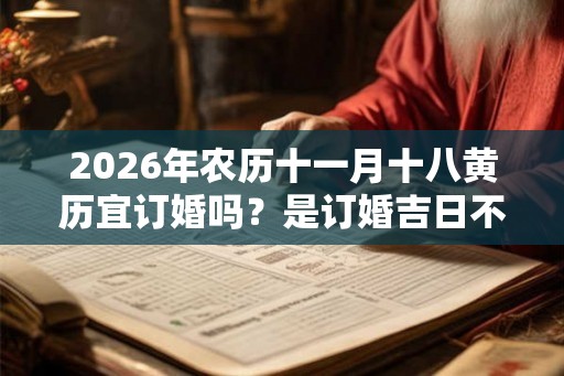 2026年农历十一月十八黄历宜订婚吗？是订婚吉日不