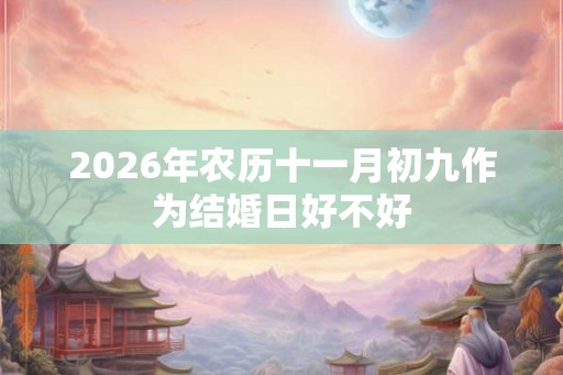 2026年农历十一月初九作为结婚日好不好