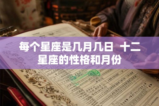 每个星座是几月几日  十二星座的性格和月份