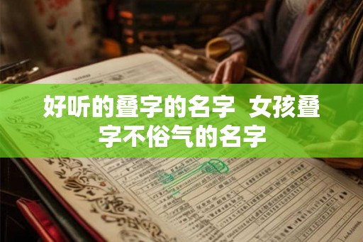 好听的叠字的名字  女孩叠字不俗气的名字