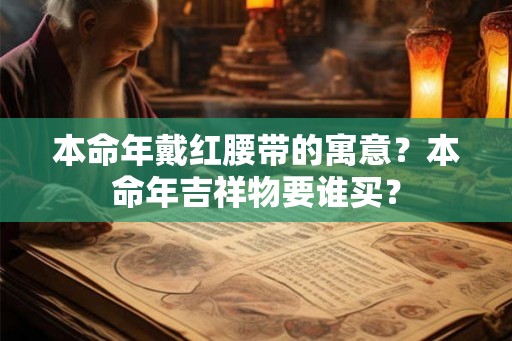 本命年戴红腰带的寓意？本命年吉祥物要谁买？