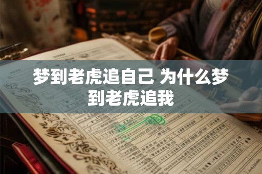 梦到老虎追自己 为什么梦到老虎追我 梦到老虎追自己 为什么梦到老虎追我