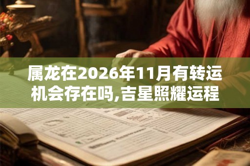 属龙在2026年11月有转运机会存在吗,吉星照耀运程可期
