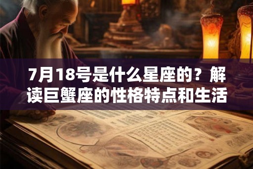 7月18号是什么星座的？解读巨蟹座的性格特点和生活态度