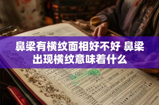 鼻梁有横纹面相好不好 鼻梁出现横纹意味着什么