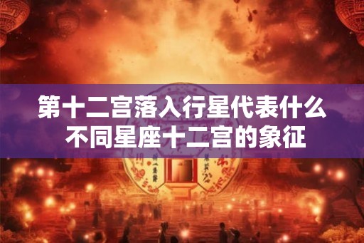 第十二宫落入行星代表什么 不同星座十二宫的象征