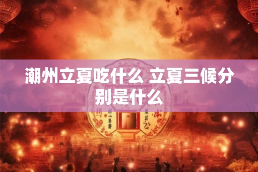 潮州立夏吃什么 立夏三候分别是什么