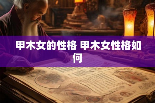 甲木女的性格 甲木女性格如何