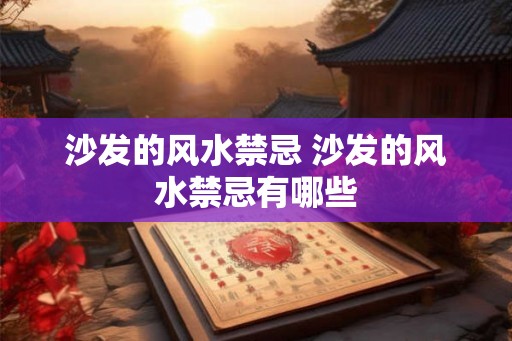 沙发的风水禁忌 沙发的风水禁忌有哪些