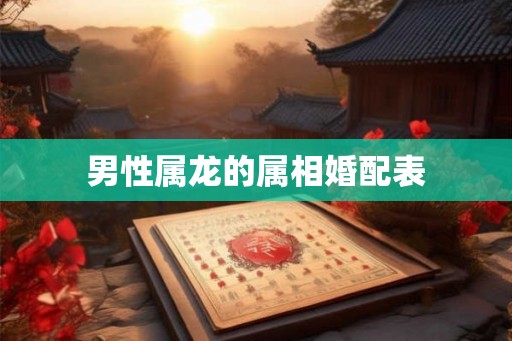 男性属龙的属相婚配表 男性属龙的属相婚配表