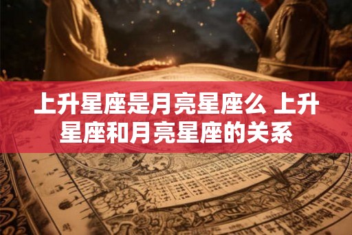 上升星座是月亮星座么 上升星座和月亮星座的关系