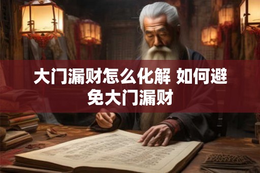 大门漏财怎么化解 如何避免大门漏财