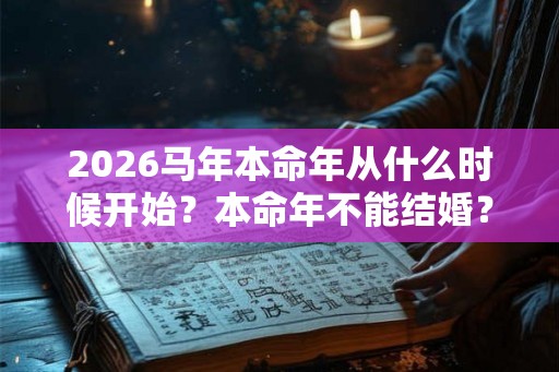 2026马年本命年从什么时候开始？本命年不能结婚？