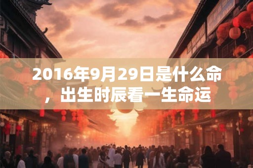 2016年9月29日是什么命，出生时辰看一生命运