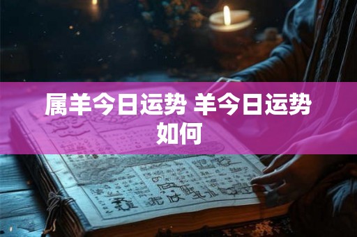 属羊今日运势 羊今日运势如何