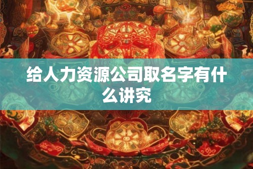 给人力资源公司取名字有什么讲究