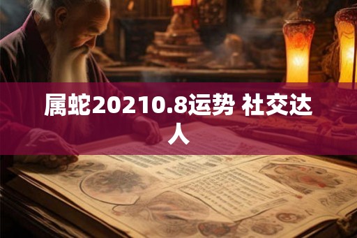 属蛇20210.8运势 社交达人
